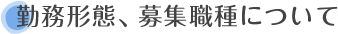 勤務形態、募集職種について