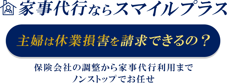 家事代行ならスマイルプラス！主婦は休業損害を請求できるの？保険会社の調整から家事代行利用までノンストップでお任せ