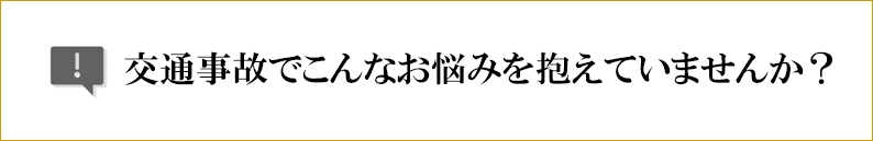 交通事故でこんなお悩みを抱えていませんか？