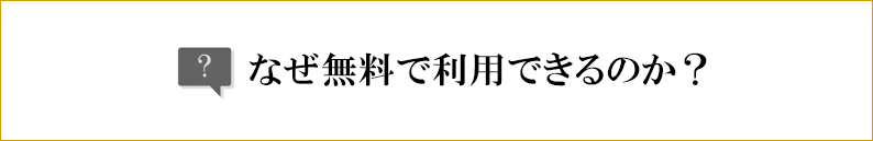 なぜ無料で利用できるのか？