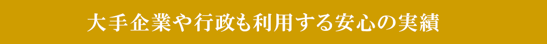 大手企業や行政も利用する安心の実績