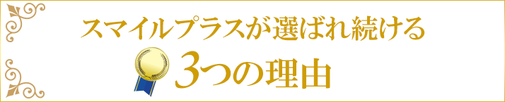 スマイルプラスが選ばれ続ける3つの理由