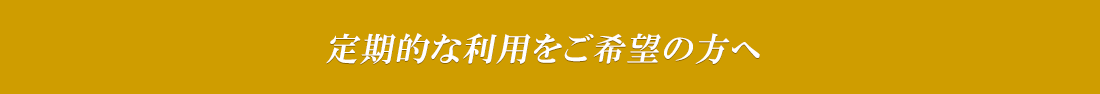 定期的な利用をご希望の方へ