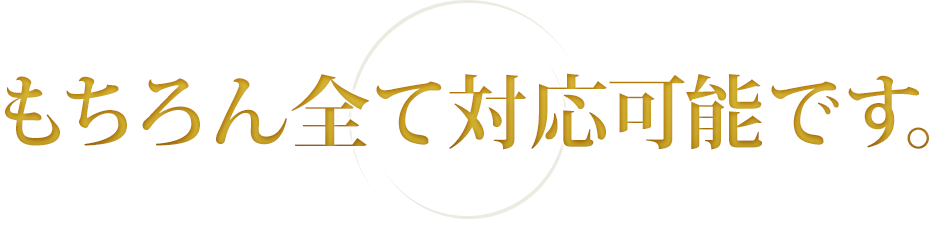 もちろん全て対応可能です