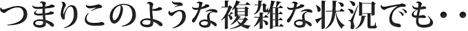 つまりこのような複雑な状況でも・・