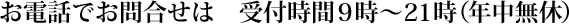 お電話でのお問い合わせは　受付時間9時～21時（年中無休）